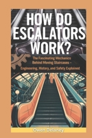 How Do Escalators Work?: The Fascinating Mechanics Behind Moving Staircases – Engineering, History, and Safety Explained (How It Works: The Science, Technology, and Engineering Series) B0DY7T9RN8 Book Cover