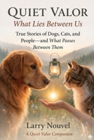 Quiet Valor, What Lies Between Us: True Stories of Dogs, Cats, and People, and What Passes Between Them B0H5FNSTNB Book Cover