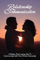 Relationship Communication: A Better, More Loving Way To Communicate With Your Partner Genuinely: Communication Guide For Couples B091DPG97N Book Cover