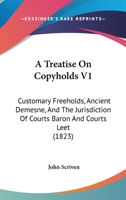 A Treatise On Copyholds V1: Customary Freeholds, Ancient Demesne, And The Jurisdiction Of Courts Baron And Courts Leet 1164555057 Book Cover