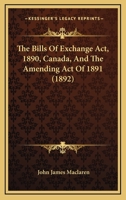 The Bills Of Exchange Act, 1890, Canada, And The Amending Act Of 1891 1289352585 Book Cover