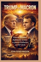 TRUMP vs MACRON: Pouvoir mondial, diplomatie secrète et guerre d'influence au XXIe siècle 9403870524 Book Cover