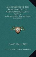 A Discussion Of The Principles Of The American Protective System: As Embodied In The McKinley Bill 1165680408 Book Cover