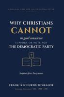 WHY CHRISTIANS CANNOT IN GOOD CONSCIENCE SUPPORT OR VOTE FOR THE DEMOCRATIC PARTY B0HKCH1SZK Book Cover