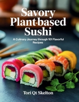 Savory Plant-Based Sushi: A Culinary Journey Through 101 Flavorful Recipes - Tori QT Skelton B0FL7KG92F Book Cover