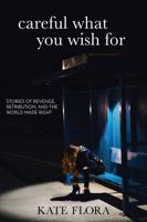 Careful What You Wish For : Stories of Revenge, Retribution, and the World Made Right 1732468303 Book Cover
