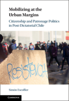 Mobilizing at the Urban Margins: Citizenship and Patronage Politics in Post-Dictatorial Chile 1009306944 Book Cover