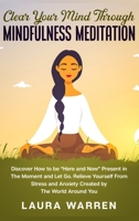 Clear Your Mind Through Mindfulness Meditation : Discover How to Be Here and Now Present in the Moment and Let Go. Relieve Yourself from Stress and Anxiety Created by the World Around You 1648660983 Book Cover