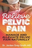 Relieve Pelvic Pain: Manage and Alleviate Pelvic Pain Naturally B084DGFGTH Book Cover