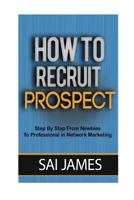 How to Recruit Prospect Step by Step from Newbies to Professional: How to Recruit Prospect Step by Step from Newbies to Professional 1537092235 Book Cover