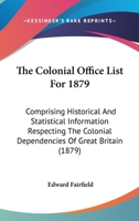 The Colonial Office List For 1879: Comprising Historical And Statistical Information Respecting The Colonial Dependencies Of Great Britain 116549292X Book Cover