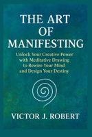 The Art of Manifesting: Unlock Your Creative Power with Meditative Drawing to Rewire Your Mind and Design Your Destiny B0FT8L1F68 Book Cover