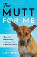 The Mutt For Me: A Beautiful Transformation from Project Dog to Man’s Best Friend 1632997118 Book Cover