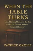 When the Table Turns: Life’s Shifting Moments, the Rise and Fall of Fortune, and the Power of Humility B0GG9LM9TF Book Cover