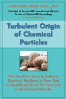Turbulent Origin of Chemical Particles: Why You Don't Have to Embrace Evolution, Big Bang, or Deny God to Scientifically Prove the Formation of All Chemical Particles B0FVW52X8F Book Cover
