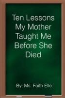 Ten Lessons My Mother Taught Me Before She Died 1492366005 Book Cover