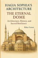 Hagia Sophia’s Architecture: The Eternal Dome: Architecture, History, and Sacred Resilience (Sacred Structures: Architecture, Meaning, and Resilience) B0FGV9CR3G Book Cover