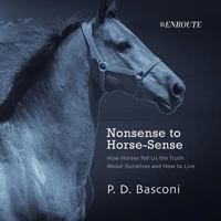 Nonsense to Horse-Sense: How Horses Tell Us the Truth about Ourselves and How to Live 1732594937 Book Cover