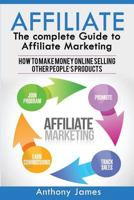 Affiliate: The Complete Guide to Affiliate Marketing (How to Make Money Online Selling Other People's Products) 1548895687 Book Cover