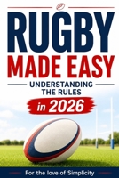 Rugby Made Easy: Understanding the Rules in 2026 (For the Love of Simplicity) B0H5869NSM Book Cover