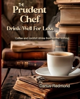 The Prudent Chef: Drink Well For Less: What to drink when the shelves are bare: Coffee and comfort drinks from almost nothing. B0GYS9ZX1Y Book Cover