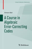 A Course in Algebraic Error-Correcting Codes (Compact Textbooks in Mathematics) 3030411524 Book Cover