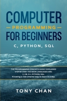 Computer programming for beginners: C, Python, SQL: The programming concepts easily explained step by step. The main languages are: C, C#, C++, Python, SQL. Knowing a new smarter way to learn in a day 1673686427 Book Cover