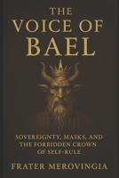 The Voice of Bael: Sovereignty, Masks, and the Forbidden Crown of Self-Rule (Demonic Channels) B0F9WJ6T5V Book Cover
