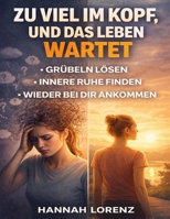 Zu viel im Kopf, und das Leben wartet: Grübeln lösen, innere Ruhe finden und wieder bei dir ankommen (German Edition) B0GGGG3B1X Book Cover