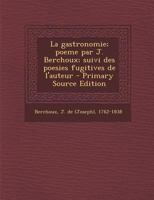La gastronomie; poeme par J. Berchoux; suivi des poesies fugitives de l'auteur 1019269340 Book Cover