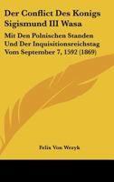 Der Conflict Des Konigs Sigismund III Wasa: Mit Den Polnischen Standen Und Der Inquisitionsreichstag Vom September 7, 1592 (1869) 1160428824 Book Cover