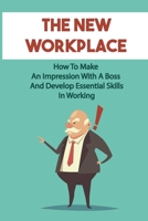 The New Workplace: How To Make An Impression With A Boss And Develop Essential Skills In Working: New Skills At The Workplace B09CBY7VT4 Book Cover