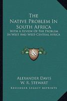 The Native Problem in South Africa: With a Review of the Problem in West and West-Central Africa, 1377392716 Book Cover