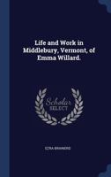 Life and Work in Middlebury, Vermont, of Emma Willard. 1376832534 Book Cover