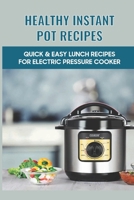 Healthy Instant Pot Recipes: Quick & Easy Lunch Recipes For Electric Pressure Cooker: Tips And Tricks To Use Your Instant Pot B098CP2ZLR Book Cover