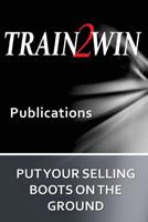 Put Your Selling Boots on the Ground: Train2Win Publications 1543130232 Book Cover