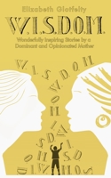 W.I.S.D.O.M.: Wonderfully Inspiring Stories by a Dominant and Opinionated Mother 1736031724 Book Cover