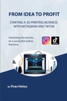 From Idea to Profit: Starting a 3D Printing Business With Instagram and Tiktok: Essential tips to start a 3D Printing business on Instagram and Tiktok B0DTZYPD1X Book Cover
