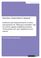 Synthesis and characterization of silver nanoparticles by "Rhizopus stolonifer" and its activity against multidrug resistant "Escherichia coli" and "Staphylococcus aureus" 3656211817 Book Cover