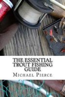 The Essential Trout Fishing Guide: Secrets Professionals Refuse to Share 1540495787 Book Cover