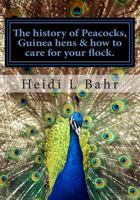 The History of Peacocks: Guinea Hens & How to Care For Your Flock 1494213397 Book Cover