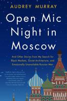 Open Mic Night in Moscow: And Other Stories from My Search for Black Markets, Soviet Architecture, and Emotionally Unavailable Russian Men 0062823299 Book Cover
