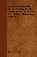 A Course Of Modern Greek - Or The Greek Language Of The Present Day - Part I. Elementary Method 1445545330 Book Cover