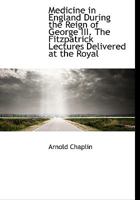 Medicine in England During the Reign of George III. The Fitzpatrick Lectures Delivered at the Royal 1022030760 Book Cover