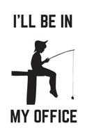 I'll Be In My Office: I'll Be In My Office - Funny Fishing Dad Notebook! Reel Cool Fathers Day Doodle Diary Book Gift for Fisherman Father or Grandfather Who Loves Fish 1072882507 Book Cover
