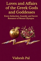 Loves and Affairs of the Greek Gods and Goddesses: Every Seduction, Scandal, and Secret Romance of Mount Olympus B0HFFSGFQ4 Book Cover