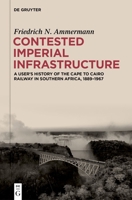 Contested Imperial Infrastructure: A User’s History of the Cape to Cairo Railway in Southern Africa, 1889–1967 3119147176 Book Cover