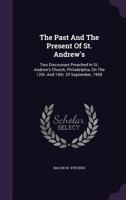 The Past And The Present Of St. Andrew's: Two Discourses Preached In St. Andrew's Church, Philadelphia, On The 12th. And 19th. Of September, 1958... 1178095290 Book Cover