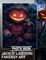 Jack O' Lantern Fantasy Art Photo Book: Stunning Visual Collection Of Creative Pumpkin Designs For Halloween Enthusiasts Of All Ages B0DPXNR3Z4 Book Cover