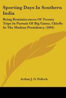 Sporting Days in Southern India; Being Reminiscences of Twenty Trips in Pursuit of Big Game, Chiefly in the Madras Presidency 1165793571 Book Cover